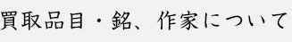 買取品目・銘、作家