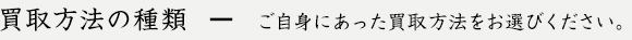 買取方法の種類ーご自身にあった買取方法をお選びください。